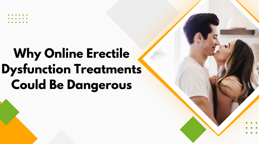 Why Online Erectile Dysfunction Treatments Could Be Dangerous