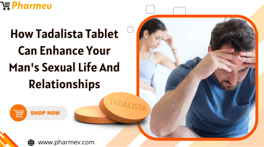 How Tadalista Tablet Can Enhance Your Man's Sexual Life and Relationships