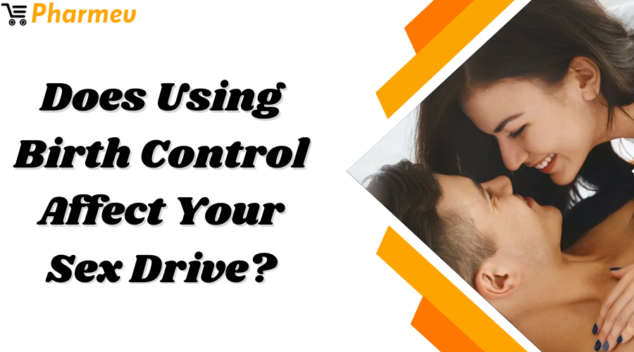 Does Using Birth Control Affect Your Sex Drive