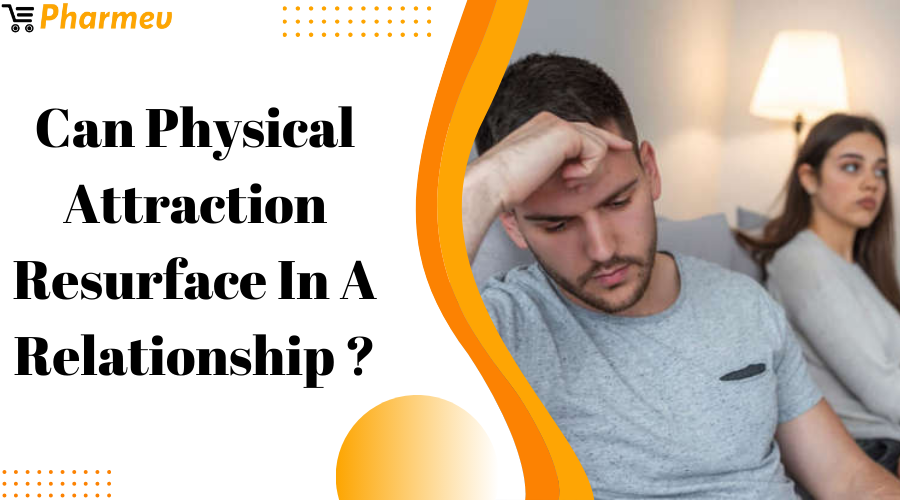 Can Physical Attraction Resurface In A Relationship