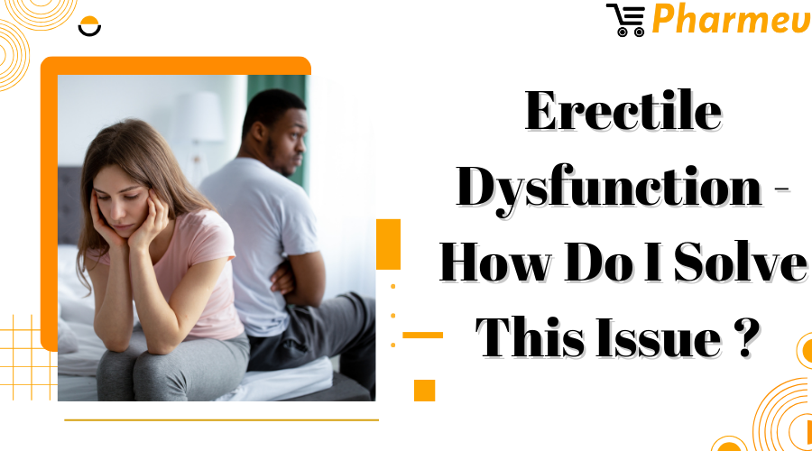 Erectile Dysfunction - How Do I Solve This Issue?