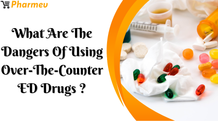 What Are The Dangers Of Using Over-The-Counter ED Drugs?